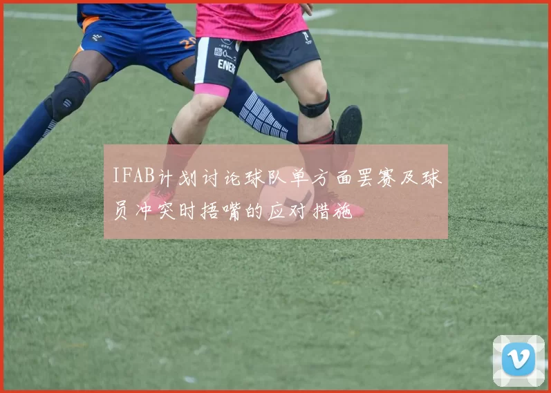 IFAB计划讨论球队单方面罢赛及球员冲突时捂嘴的应对措施