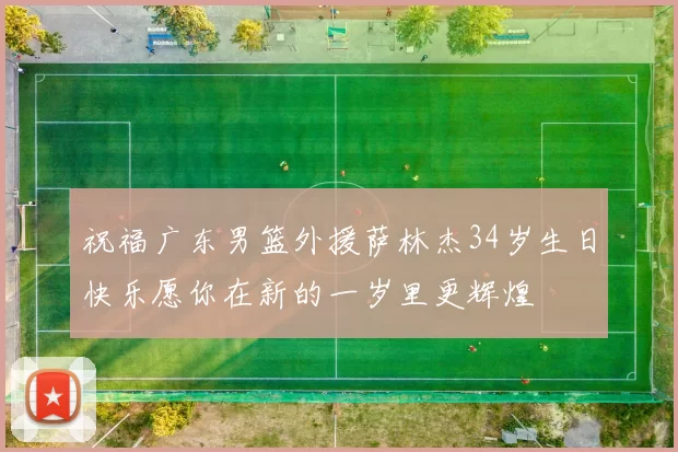 祝福广东男篮外援萨林杰34岁生日快乐愿你在新的一岁里更辉煌