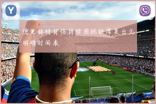 德里赫特背伤持续困扰缺席复出无明确时间表