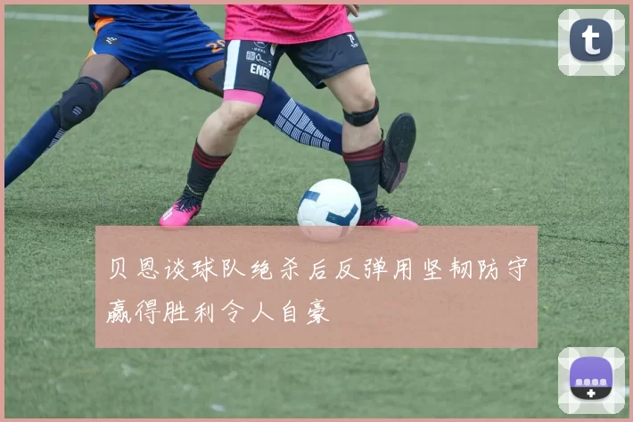 贝恩谈球队绝杀后反弹用坚韧防守赢得胜利令人自豪
