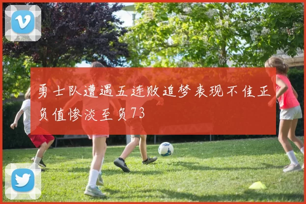勇士队遭遇五连败追梦表现不佳正负值惨淡至负73