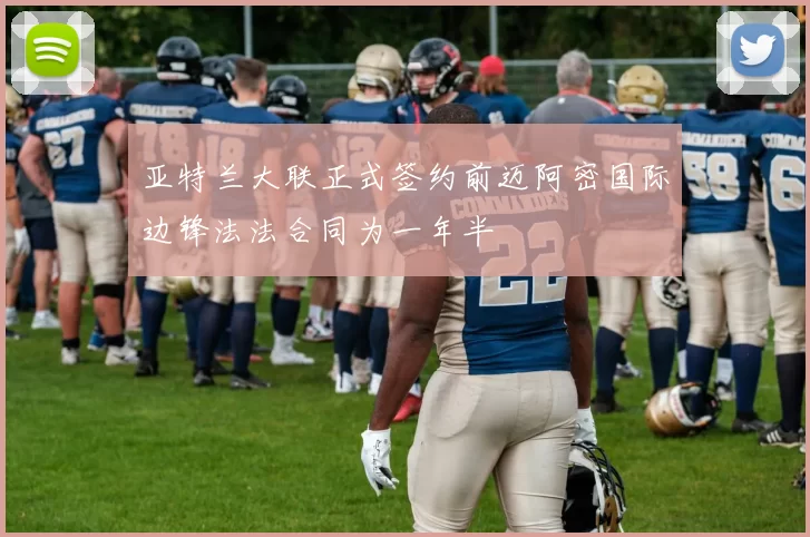 亚特兰大联正式签约前迈阿密国际边锋法法合同为一年半