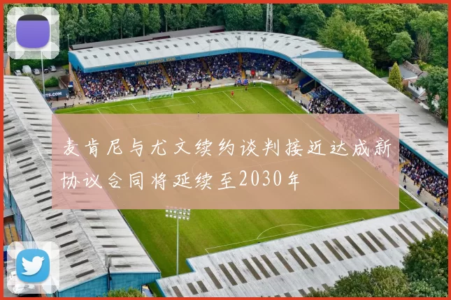 麦肯尼与尤文续约谈判接近达成新协议合同将延续至2030年